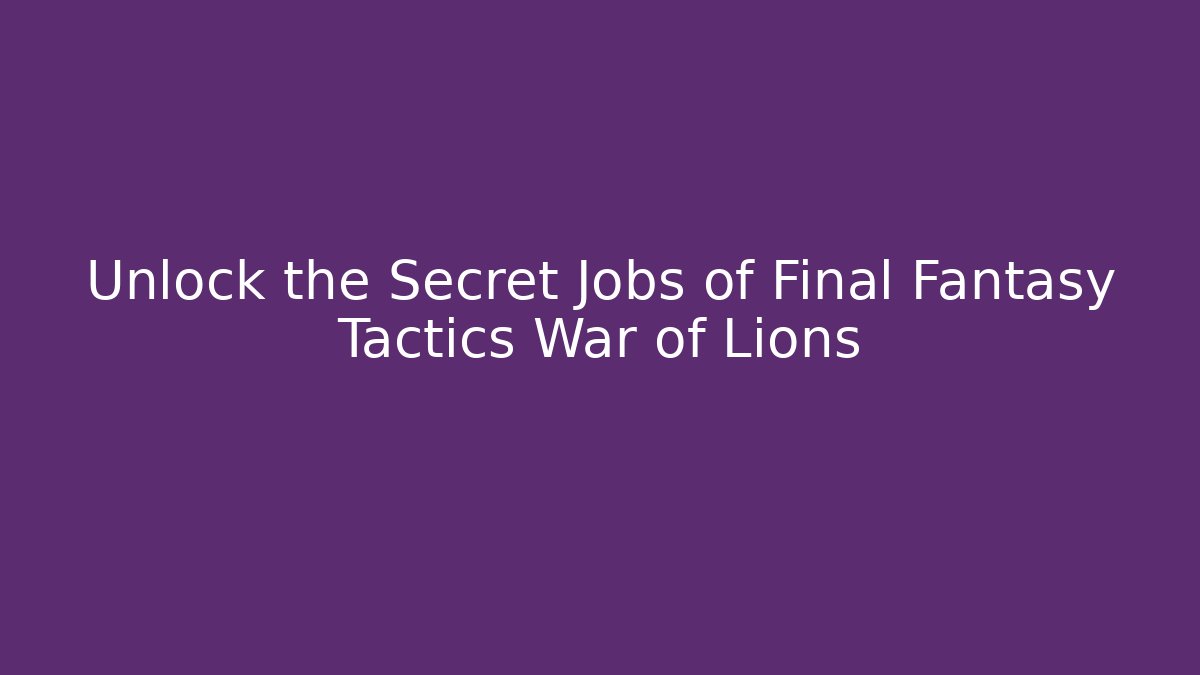 Unlock the Secret Jobs of Final Fantasy Tactics War of Lions
