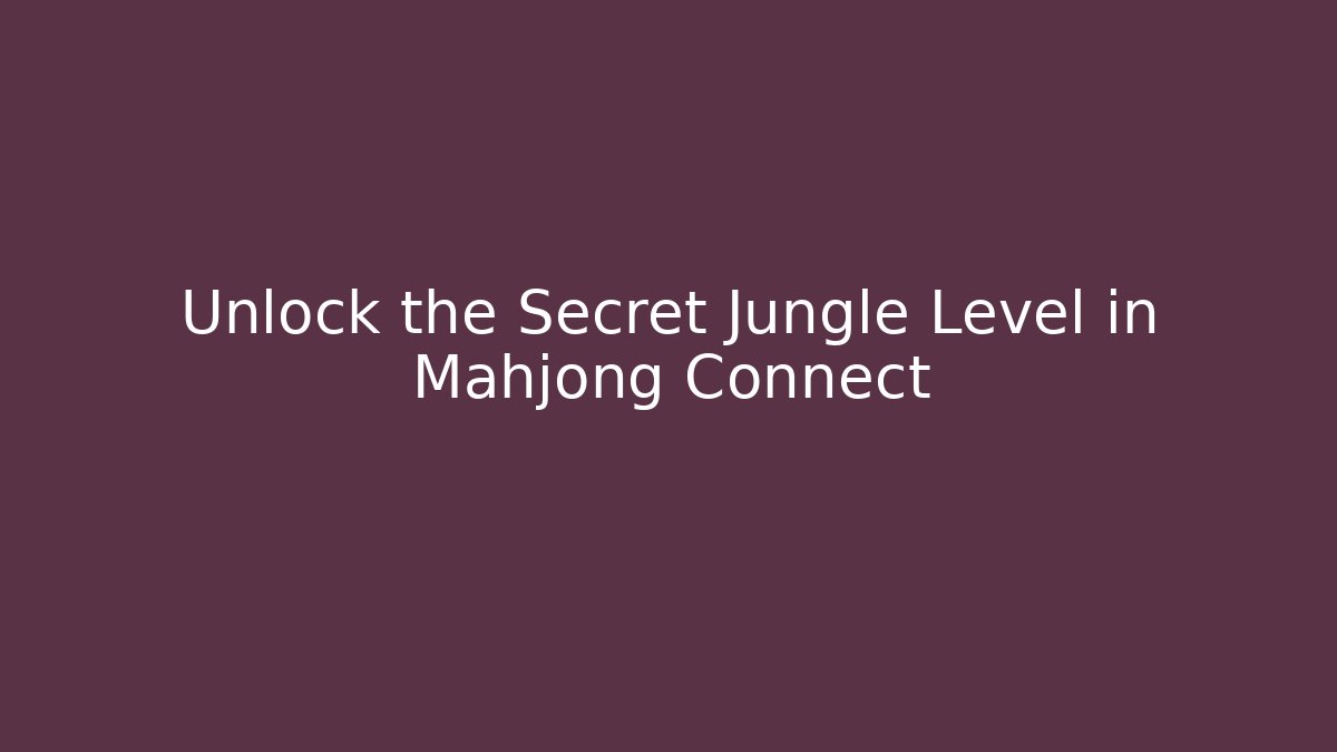 Unlock the Secret Jungle Level in Mahjong Connect