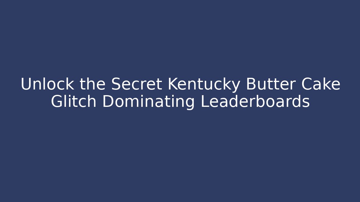 Unlock the Secret Kentucky Butter Cake Glitch Dominating Leaderboards