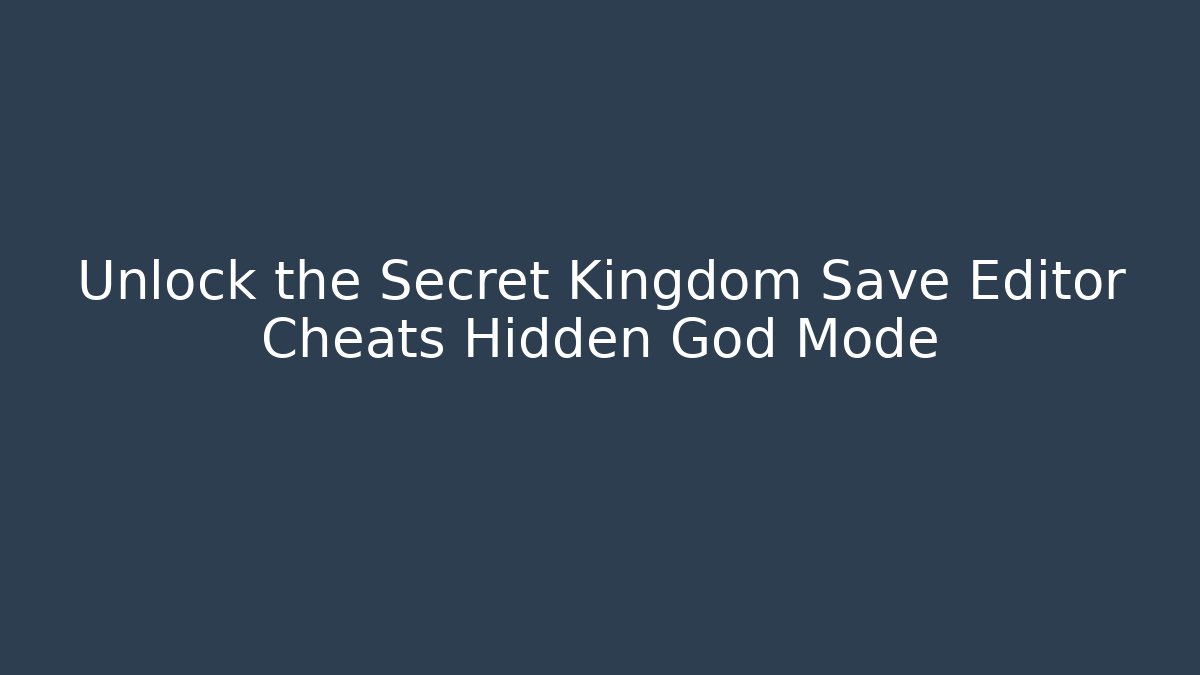 Unlock the Secret Kingdom Save Editor Cheats Hidden God Mode