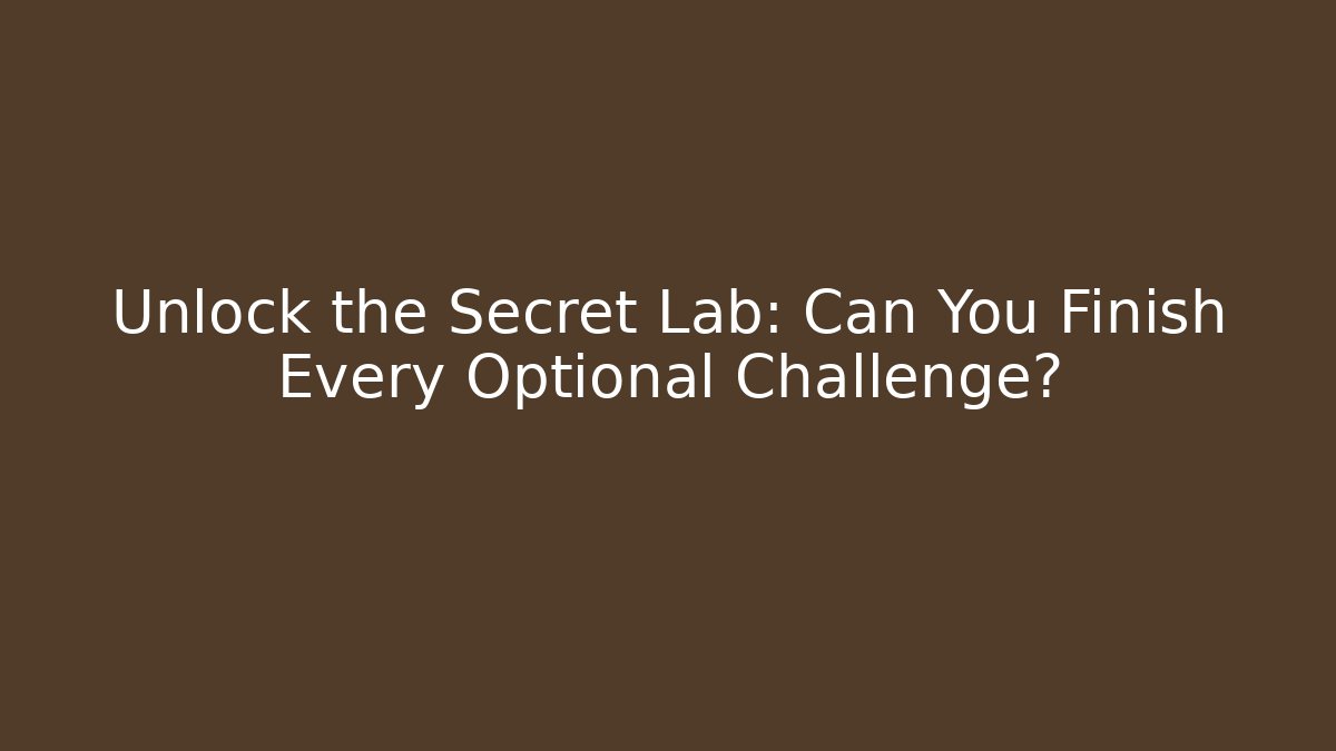 Unlock the Secret Lab: Can You Finish Every Optional Challenge?