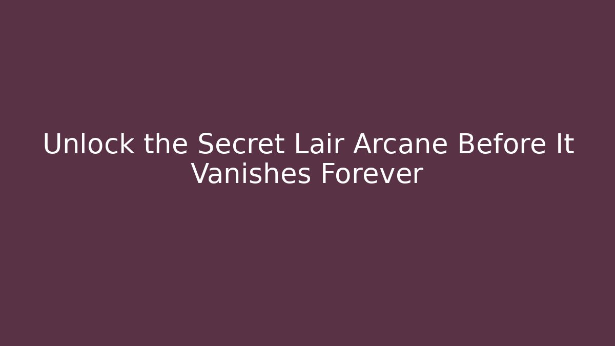 Unlock the Secret Lair Arcane Before It Vanishes Forever