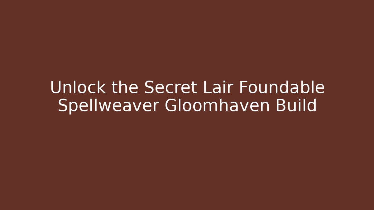 Unlock the Secret Lair Foundable Spellweaver Gloomhaven Build