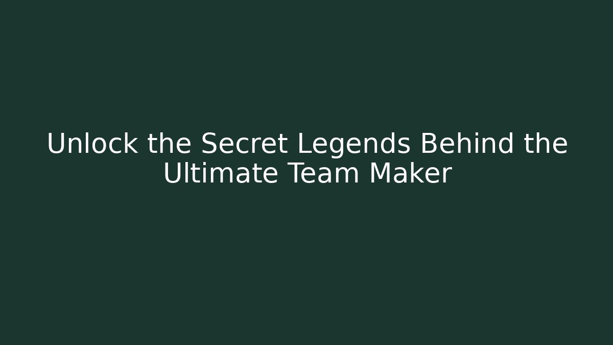 Unlock the Secret Legends Behind the Ultimate Team Maker