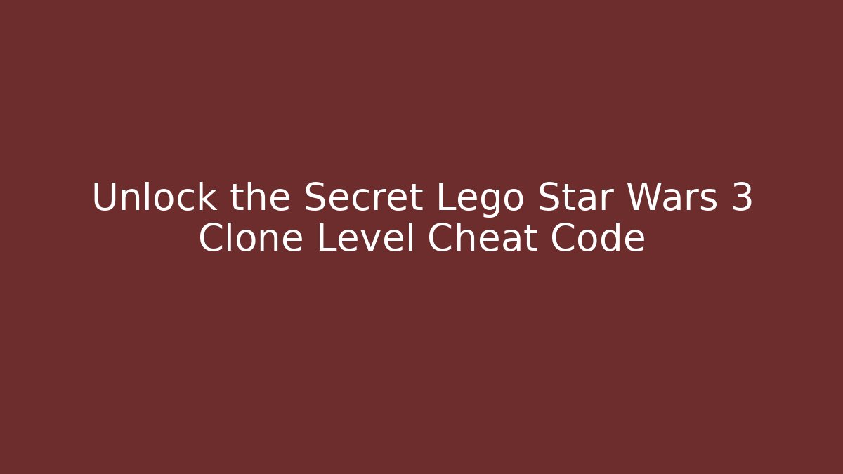 Unlock the Secret Lego Star Wars 3 Clone Level Cheat Code