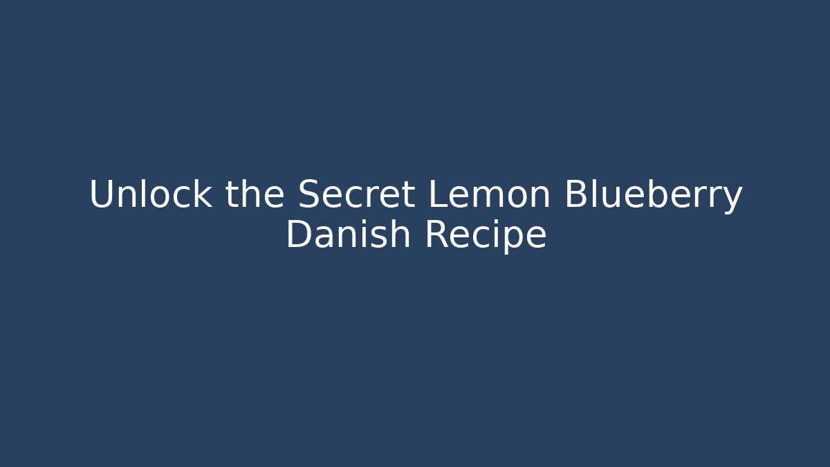 Unlock the Secret Lemon Blueberry Danish Recipe