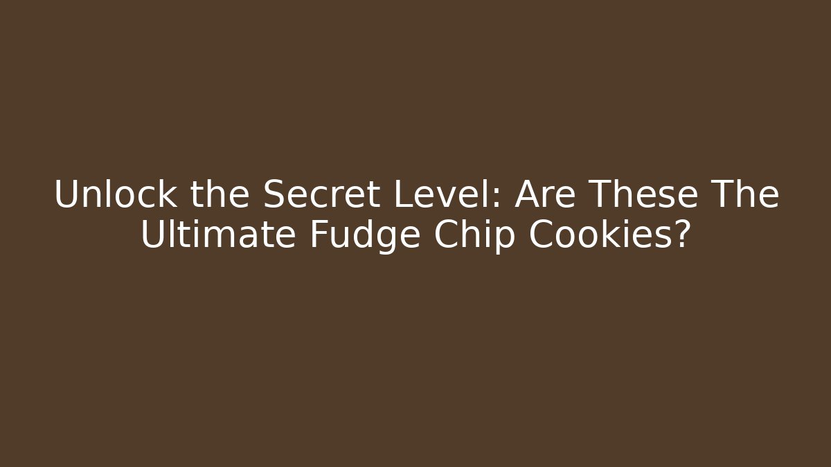 Unlock the Secret Level: Are These The Ultimate Fudge Chip Cookies?