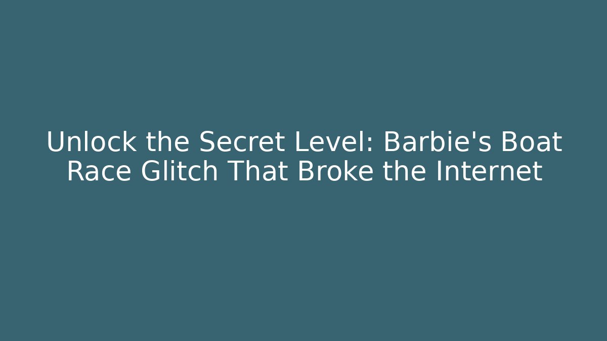Unlock the Secret Level: Barbie's Boat Race Glitch That Broke the Internet