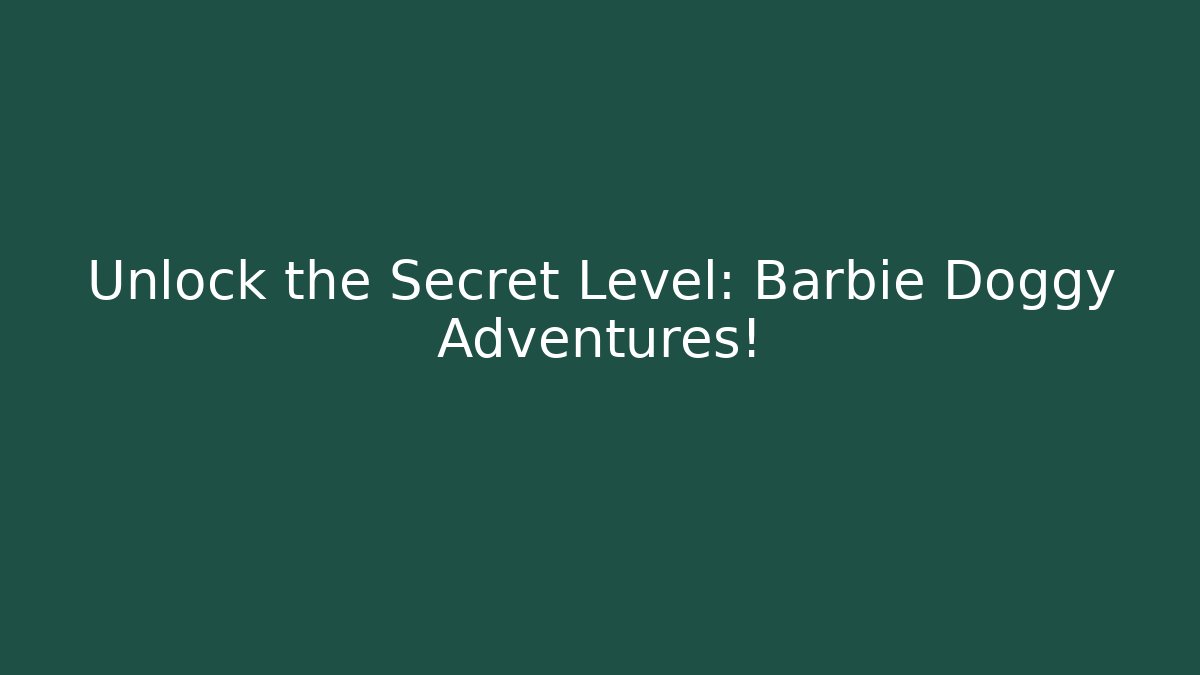 Unlock the Secret Level: Barbie Doggy Adventures!