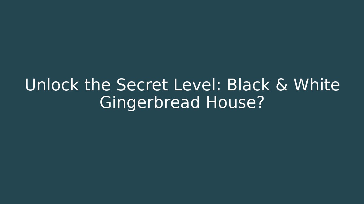 Unlock the Secret Level: Black & White Gingerbread House?