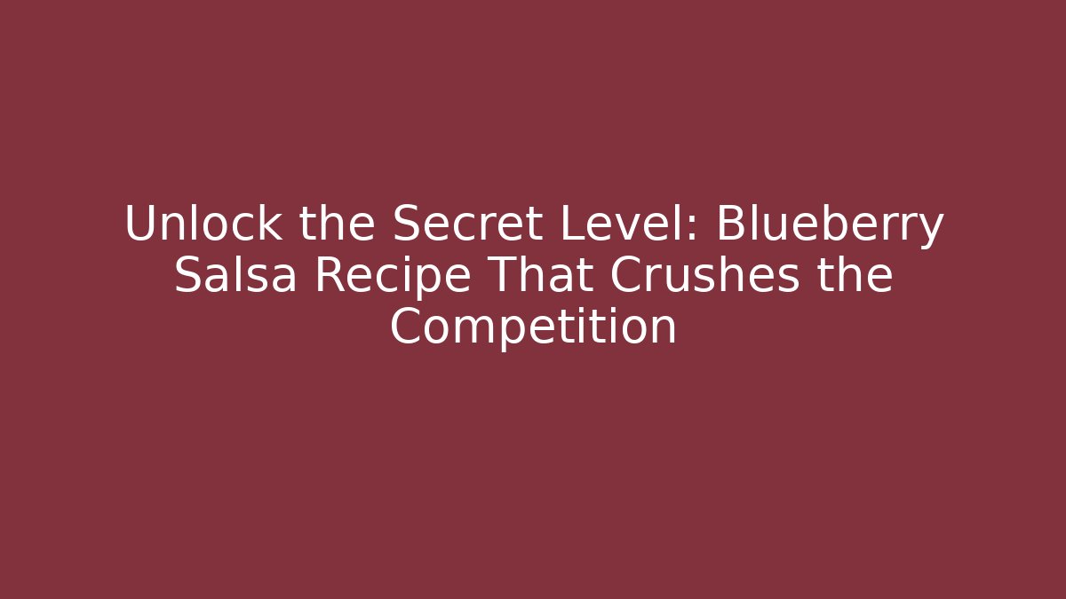 Unlock the Secret Level: Blueberry Salsa Recipe That Crushes the Competition