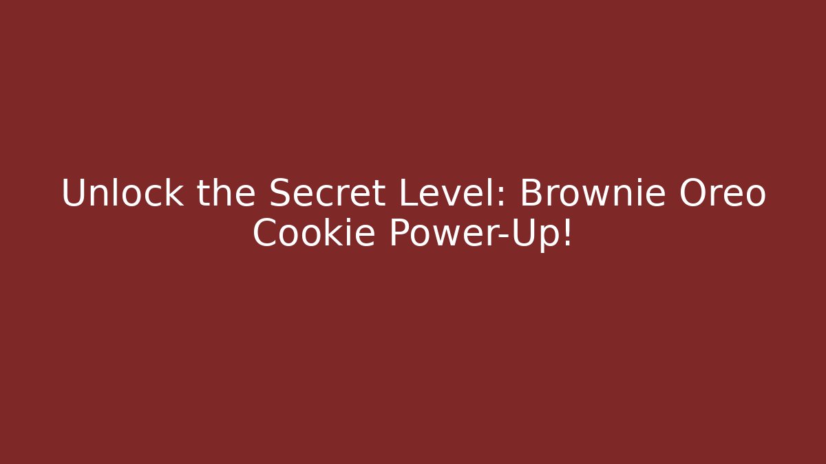 Unlock the Secret Level: Brownie Oreo Cookie Power-Up!