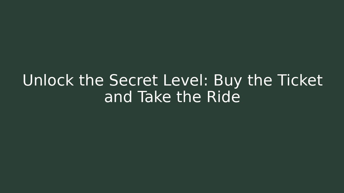 Unlock the Secret Level: Buy the Ticket and Take the Ride