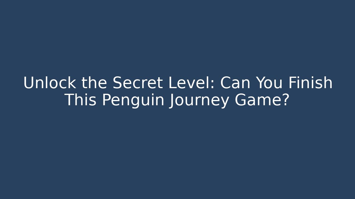 Unlock the Secret Level: Can You Finish This Penguin Journey Game?