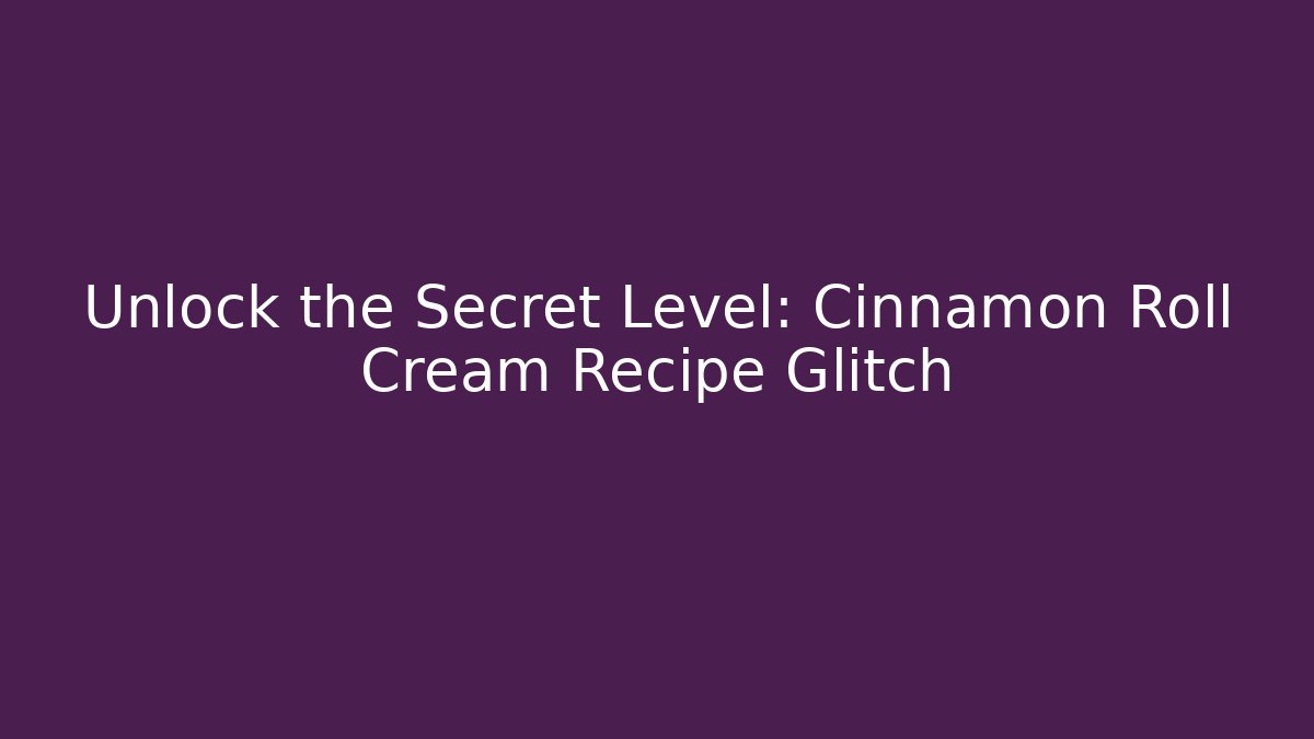 Unlock the Secret Level: Cinnamon Roll Cream Recipe Glitch