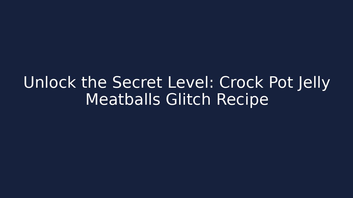 Unlock the Secret Level: Crock Pot Jelly Meatballs Glitch Recipe