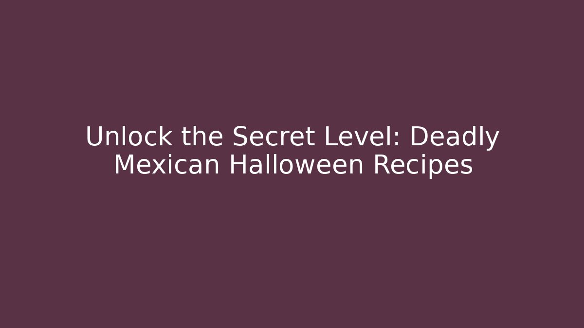 Unlock the Secret Level: Deadly Mexican Halloween Recipes