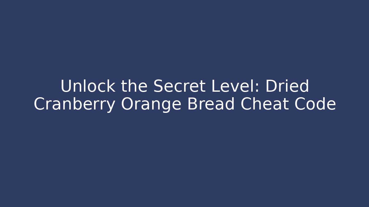 Unlock the Secret Level: Dried Cranberry Orange Bread Cheat Code
