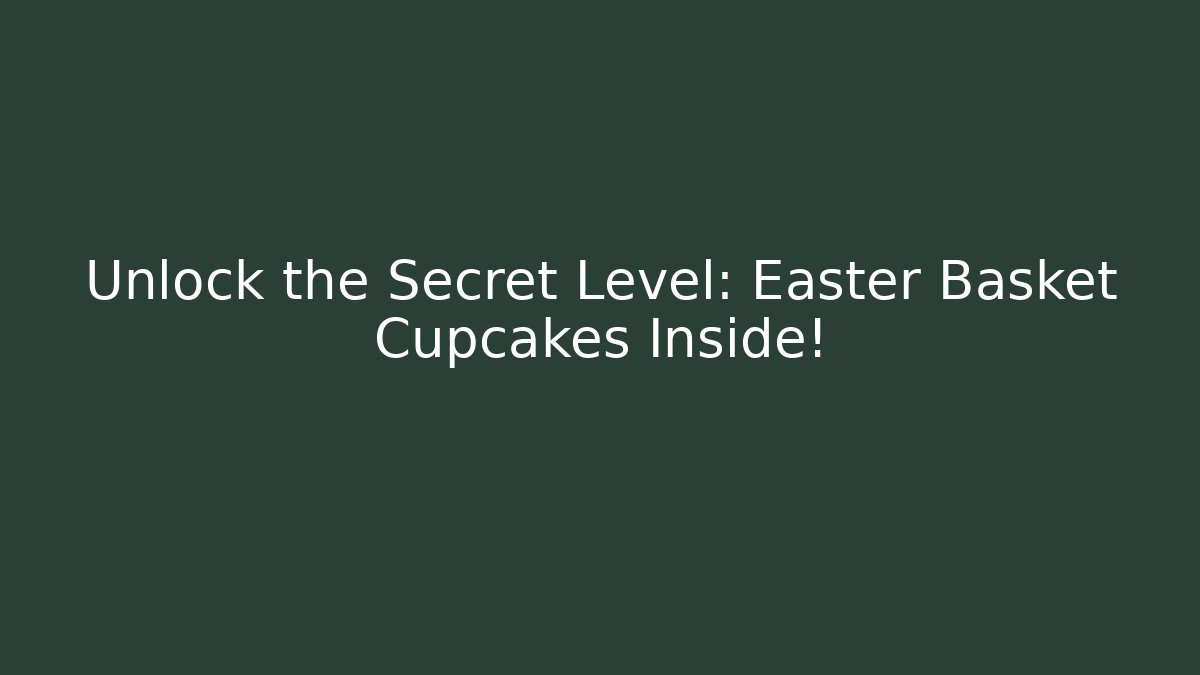 Unlock the Secret Level: Easter Basket Cupcakes Inside!