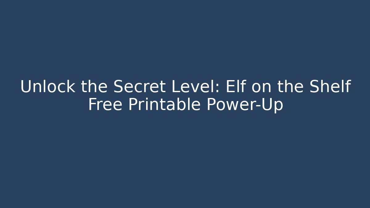 Unlock the Secret Level: Elf on the Shelf Free Printable Power-Up