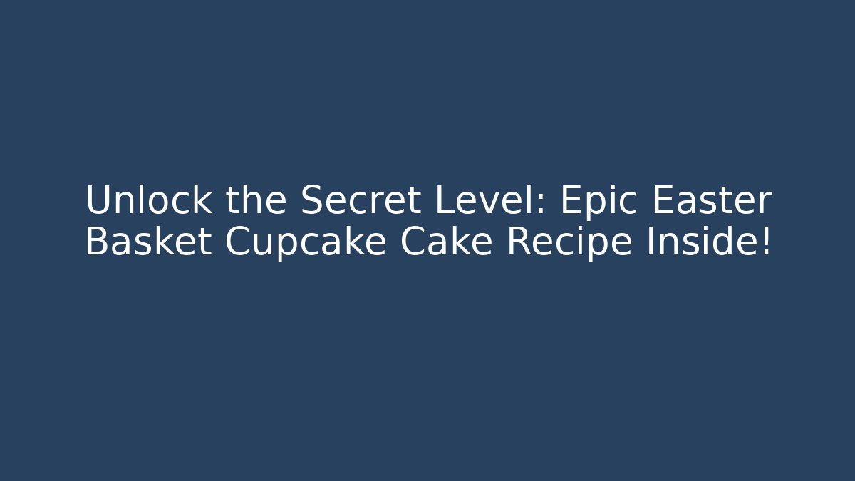 Unlock the Secret Level: Epic Easter Basket Cupcake Cake Recipe Inside!
