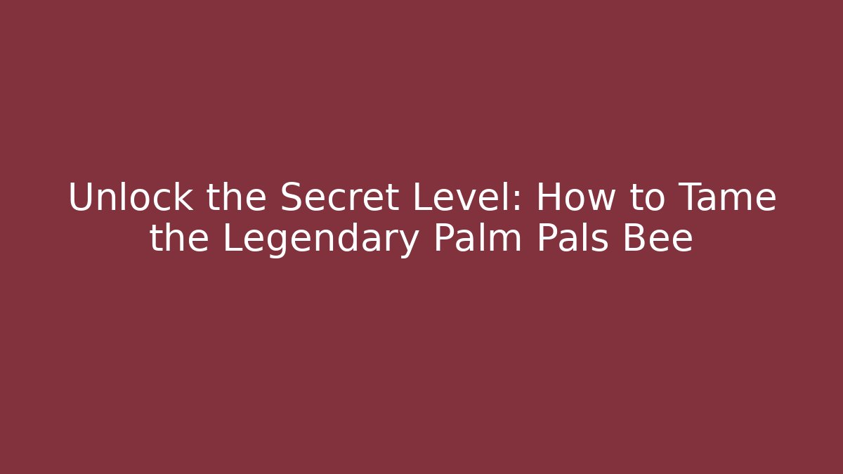 Unlock the Secret Level: How to Tame the Legendary Palm Pals Bee