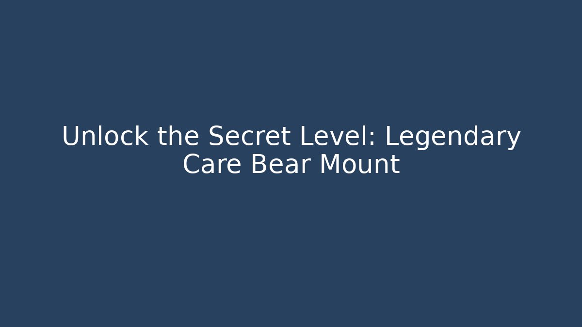 Unlock the Secret Level: Legendary Care Bear Mount