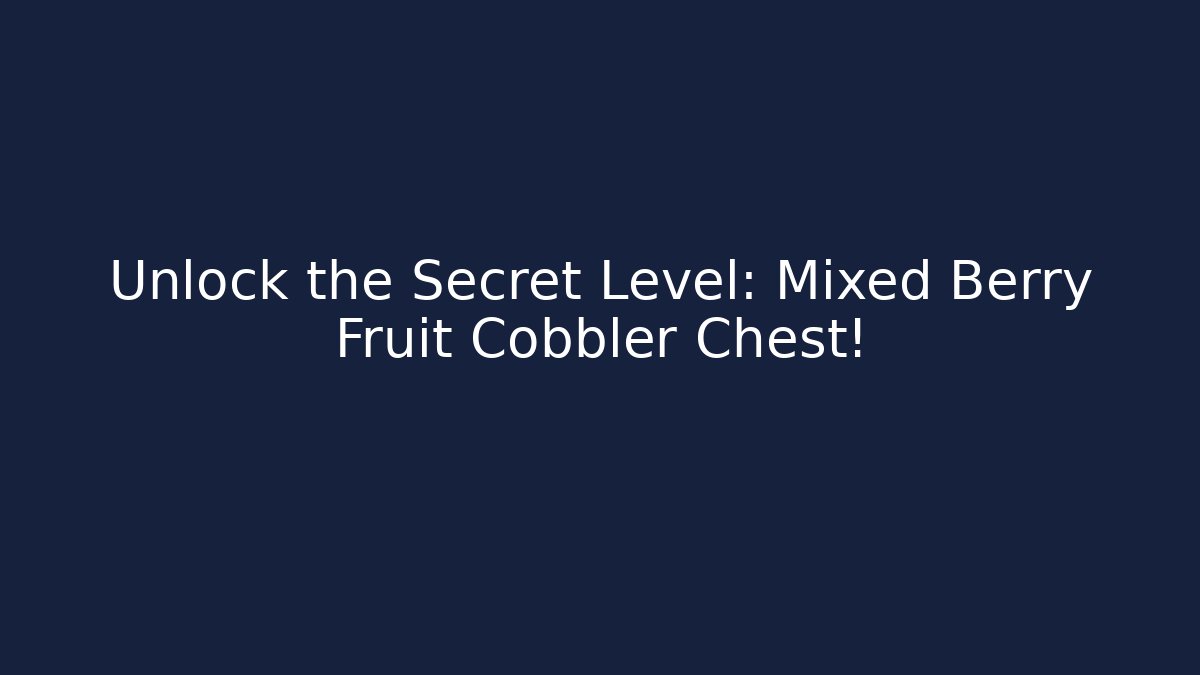 Unlock the Secret Level: Mixed Berry Fruit Cobbler Chest! - Método de Aprovação