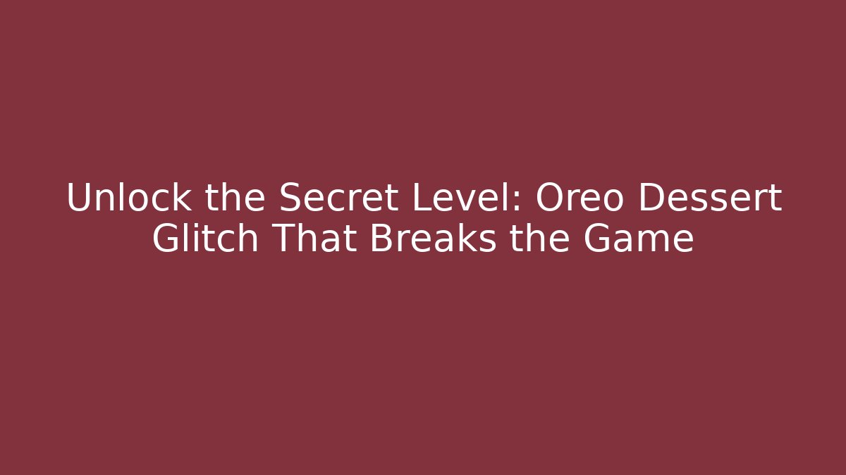 Unlock the Secret Level: Oreo Dessert Glitch That Breaks the Game