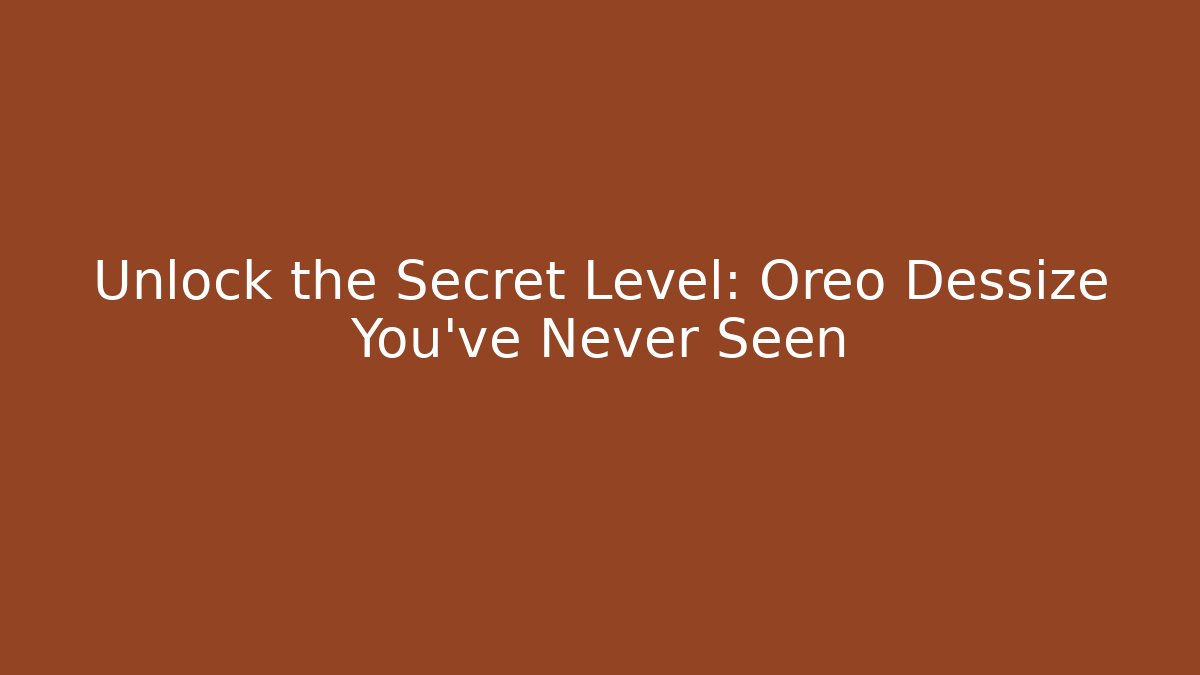 Unlock the Secret Level: Oreo Dessize You’ve Never Seen