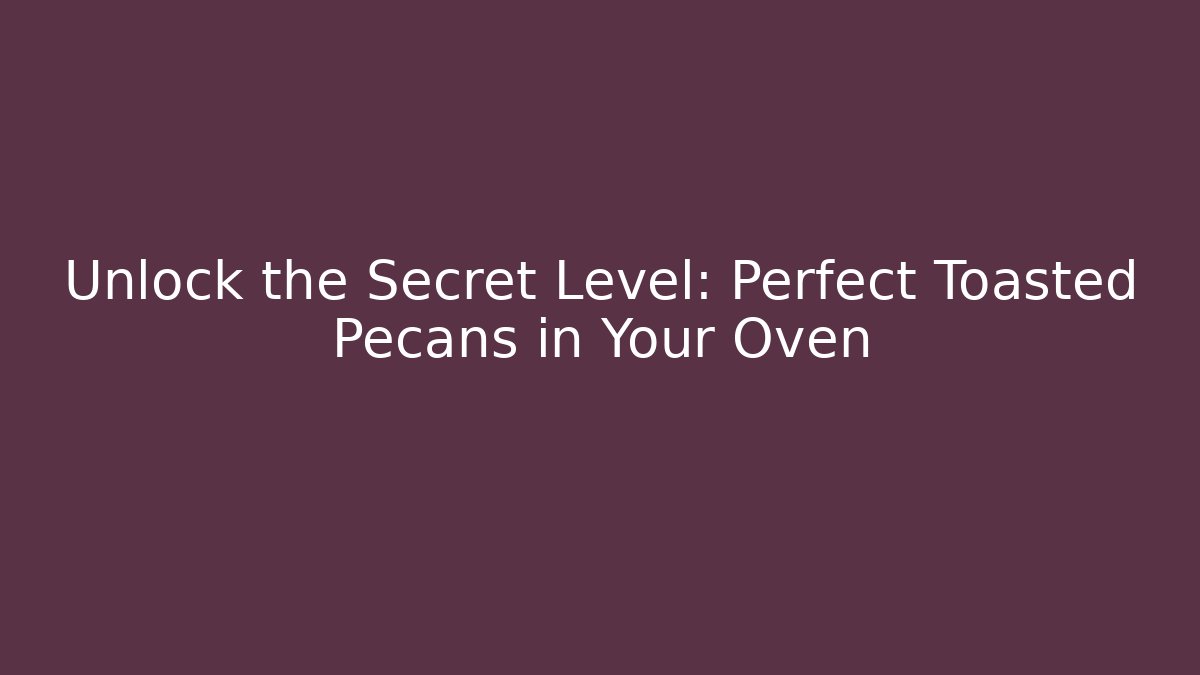 Unlock the Secret Level: Perfect Toasted Pecans in Your Oven