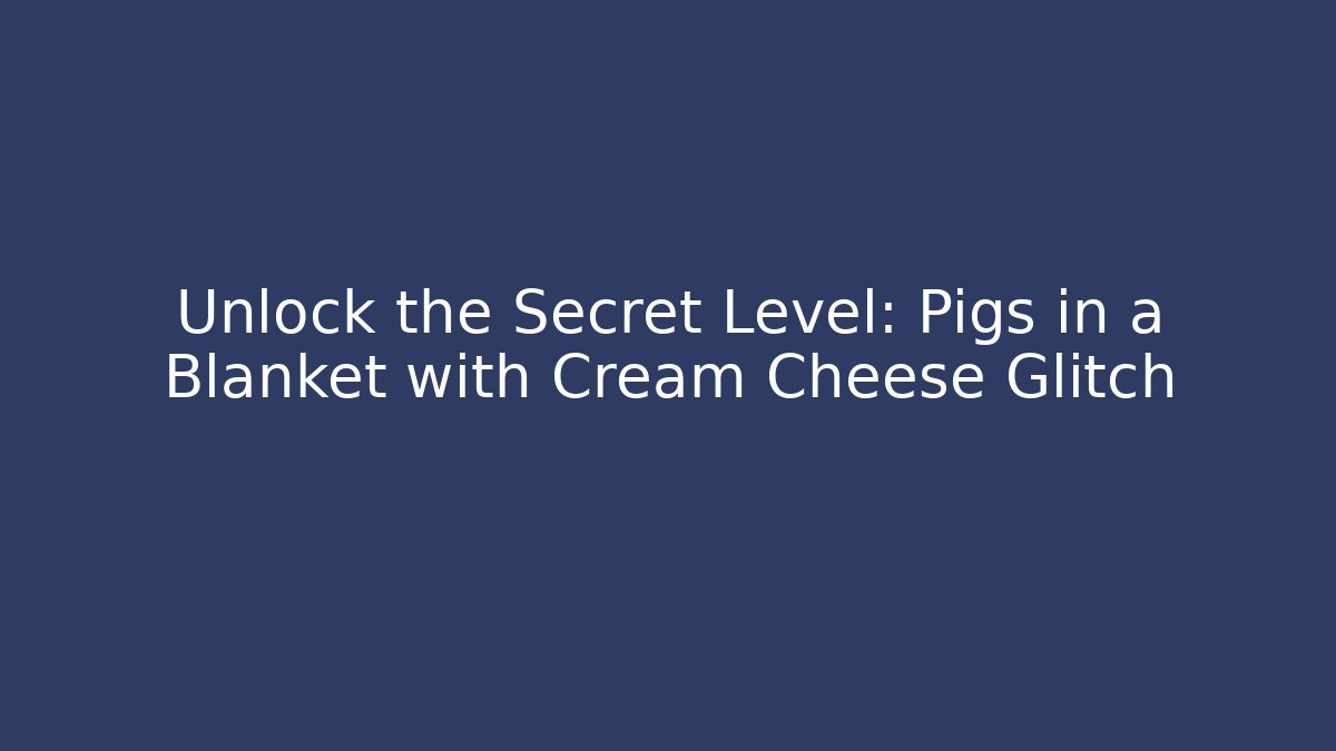 Unlock the Secret Level: Pigs in a Blanket with Cream Cheese Glitch - Método de Aprovação