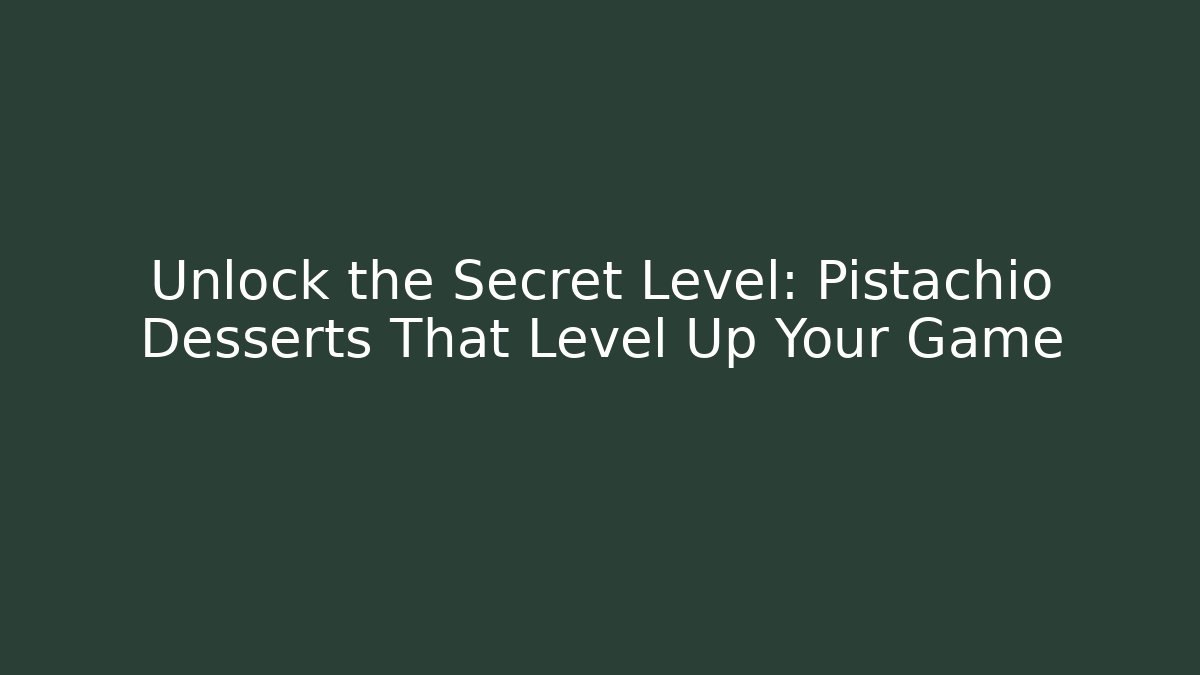 Unlock the Secret Level: Pistachio Desserts That Level Up Your Game