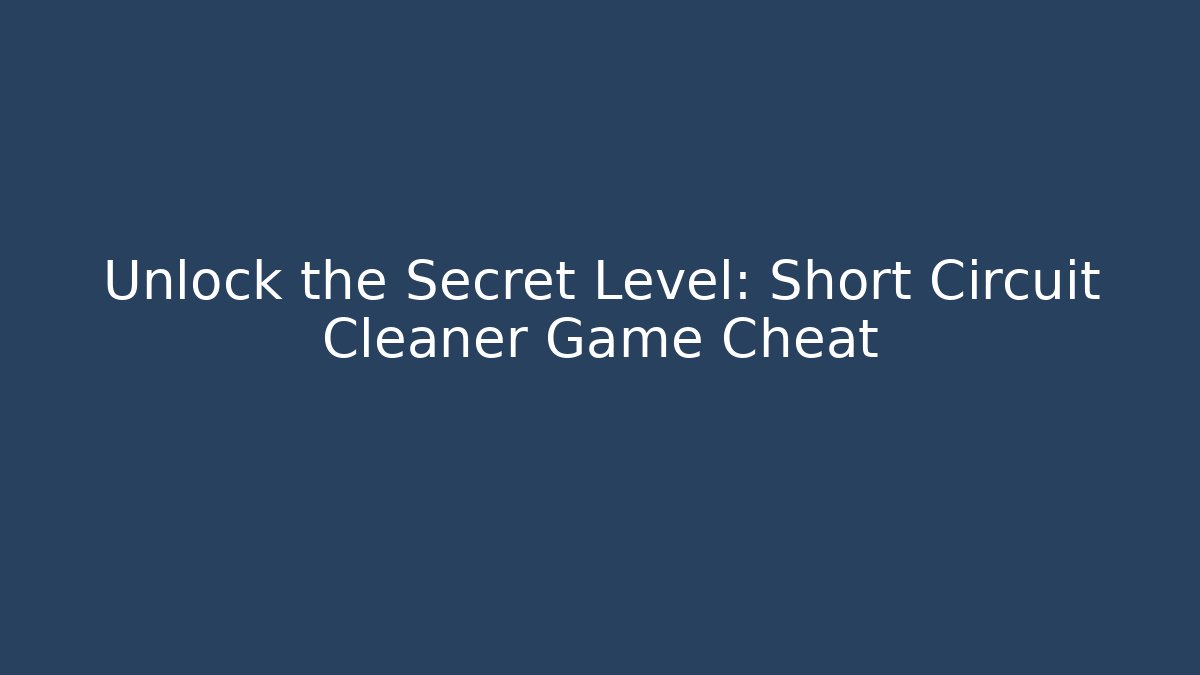 Unlock the Secret Level: Short Circuit Cleaner Game Cheat