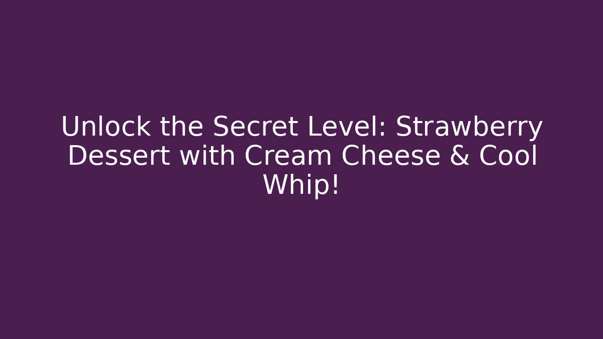 Unlock the Secret Level: Strawberry Dessert with Cream Cheese & Cool Whip!
