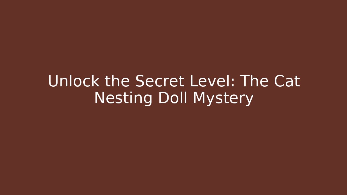 Unlock the Secret Level: The Cat Nesting Doll Mystery