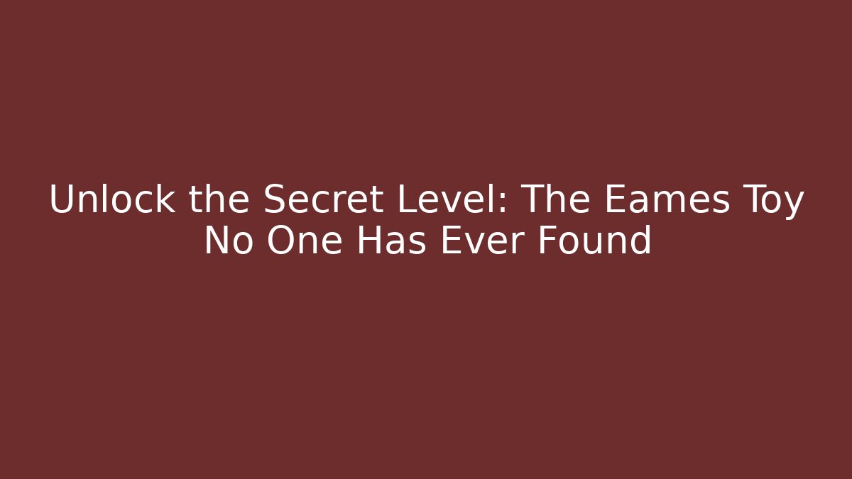 Unlock the Secret Level: The Eames Toy No One Has Ever Found