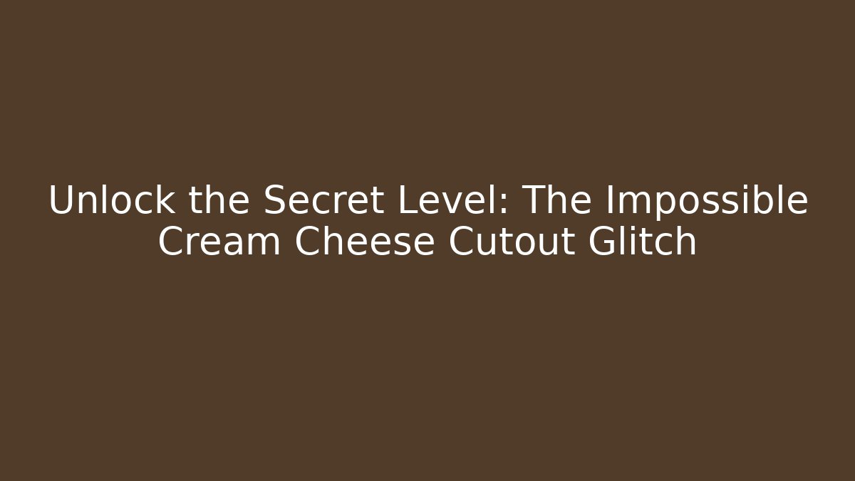 Unlock the Secret Level: The Impossible Cream Cheese Cutout Glitch