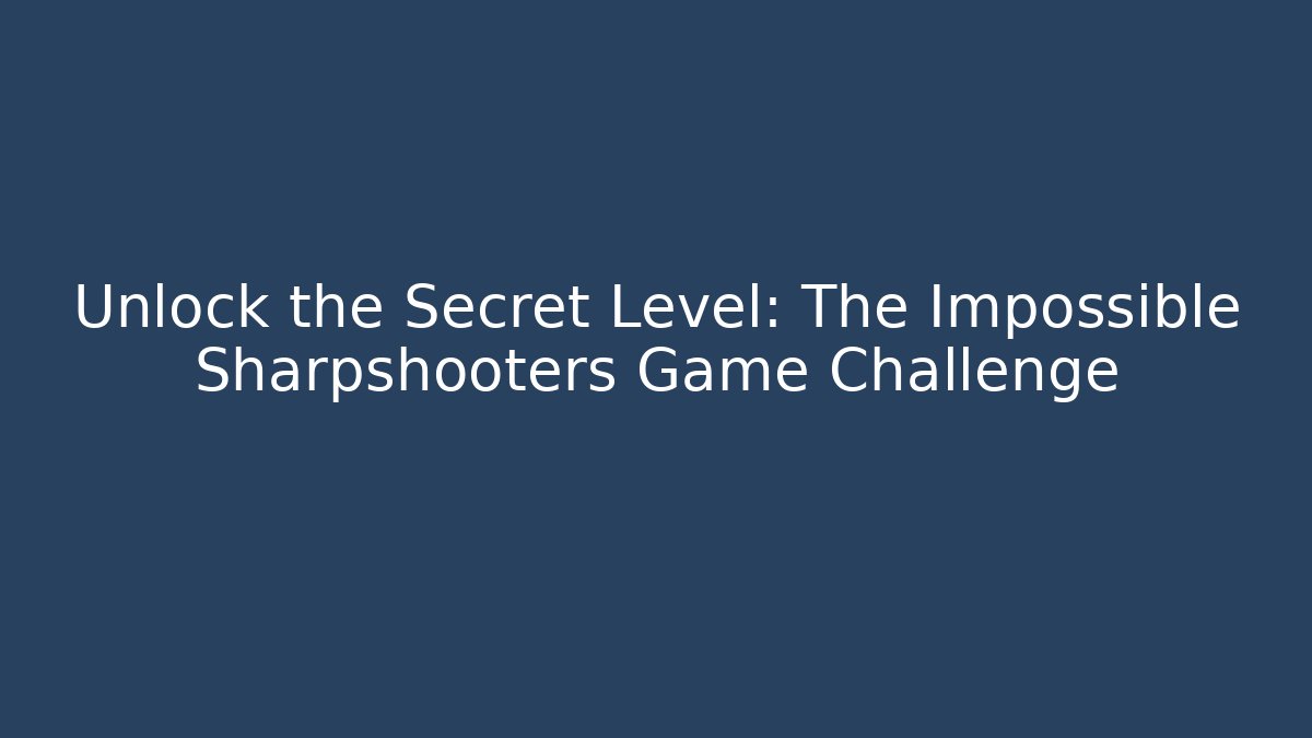 Unlock the Secret Level: The Impossible Sharpshooters Game Challenge