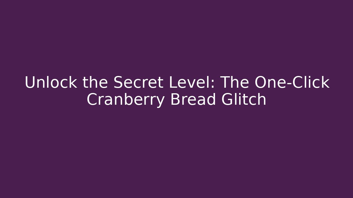 Unlock the Secret Level: The One-Click Cranberry Bread Glitch