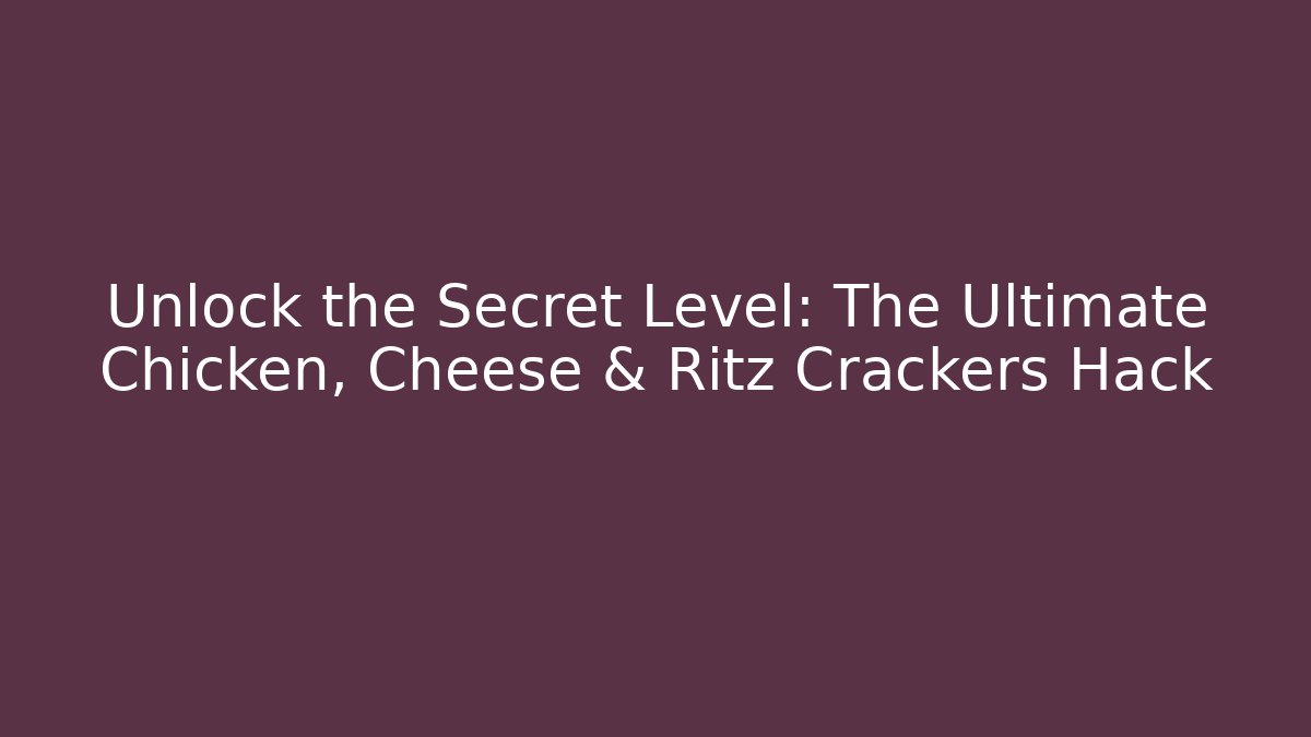 Unlock the Secret Level: The Ultimate Chicken, Cheese & Ritz Crackers Hack