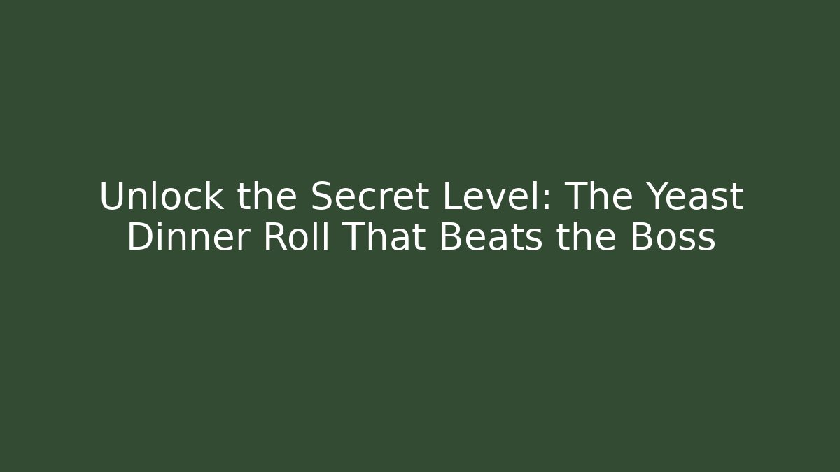 Unlock the Secret Level: The Yeast Dinner Roll That Beats the Boss
