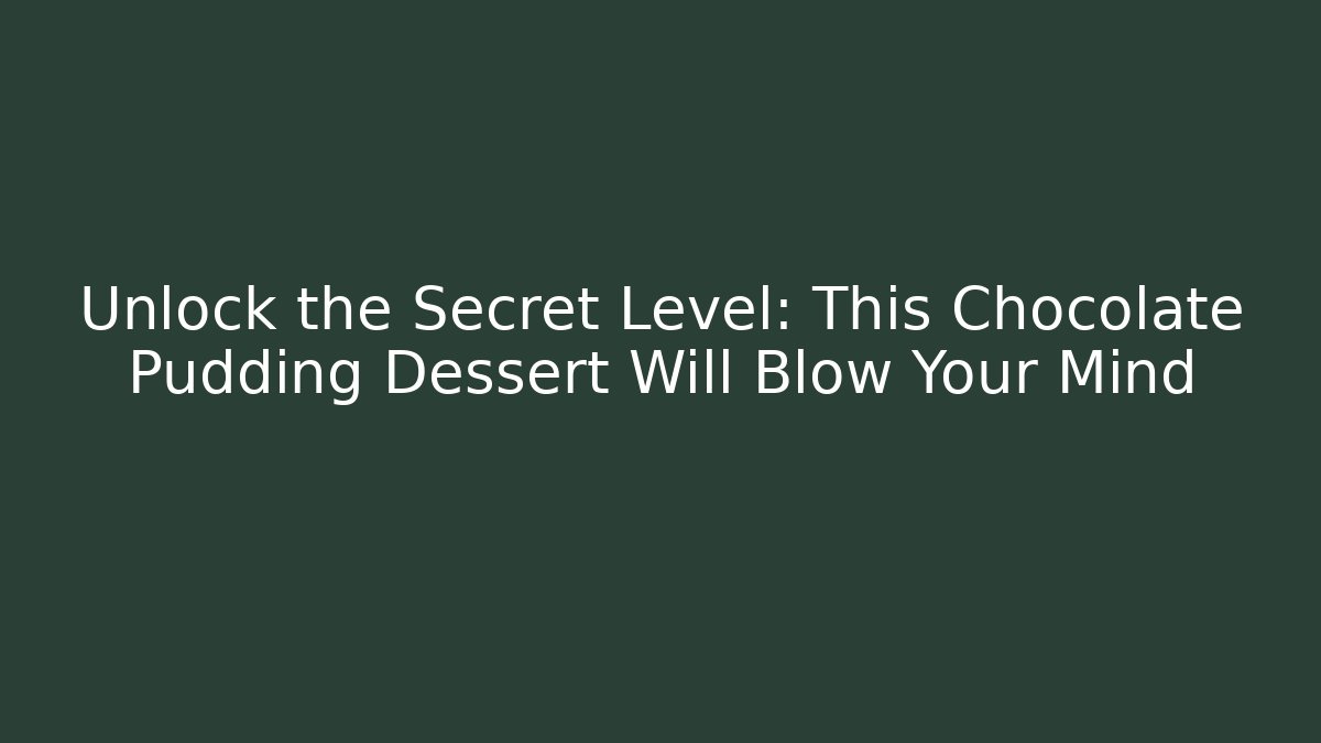 Unlock the Secret Level: This Chocolate Pudding Dessert Will Blow Your Mind