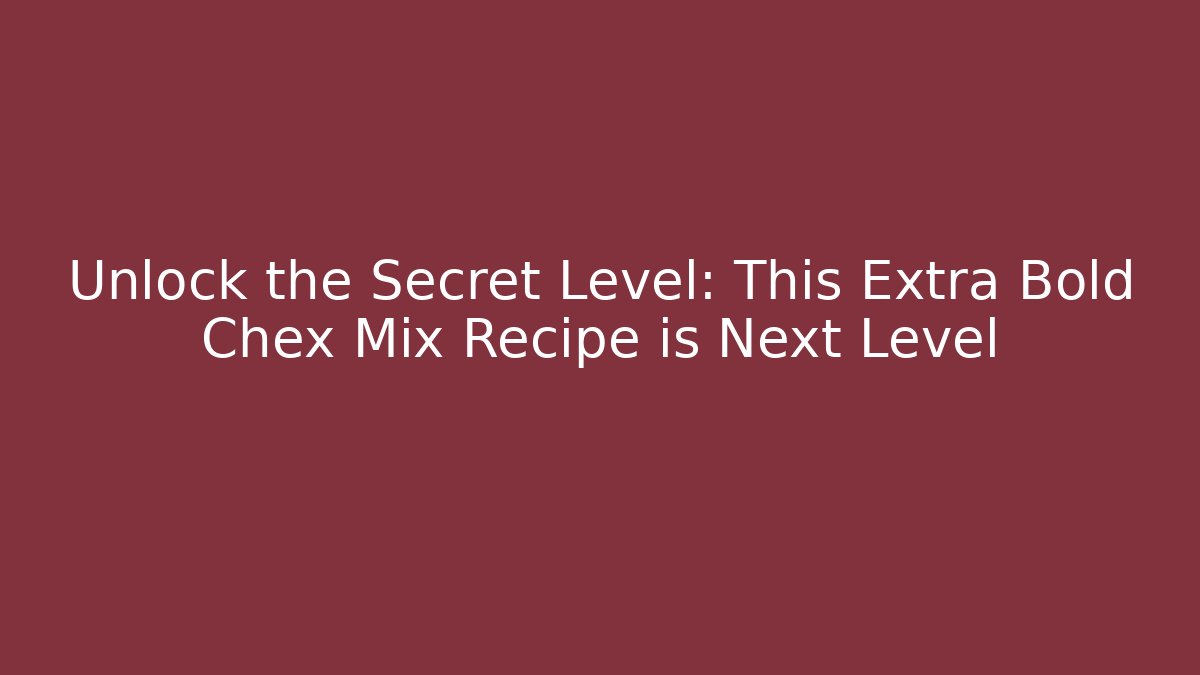 Unlock the Secret Level: This Extra Bold Chex Mix Recipe is Next Level