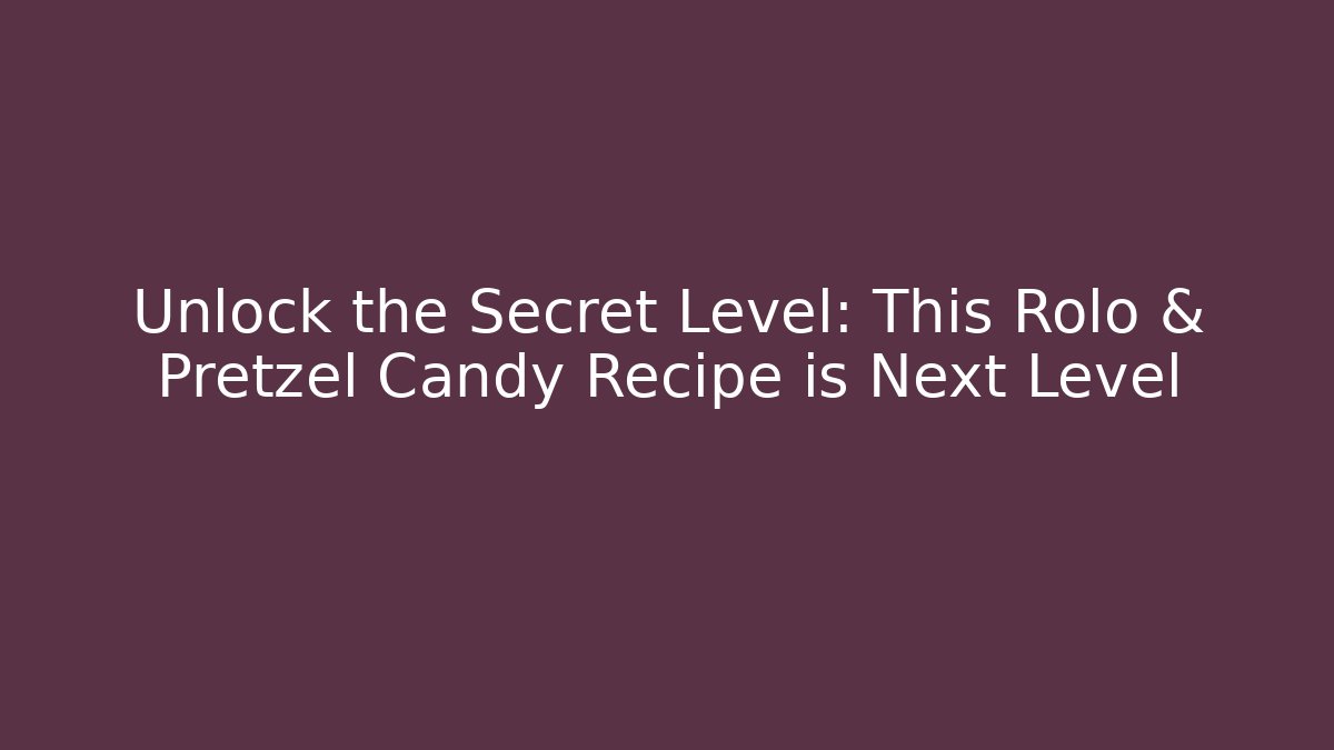 Unlock the Secret Level: This Rolo & Pretzel Candy Recipe is Next Level