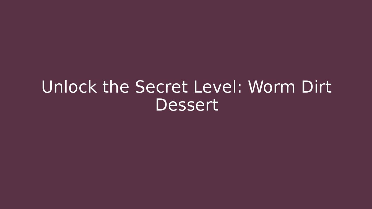 Unlock the Secret Level: Worm Dirt Dessert