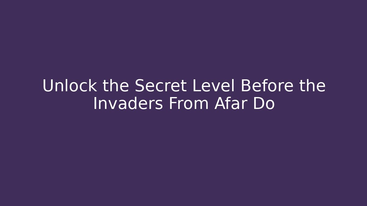 Unlock the Secret Level Before the Invaders From Afar Do - Método de Aprovação