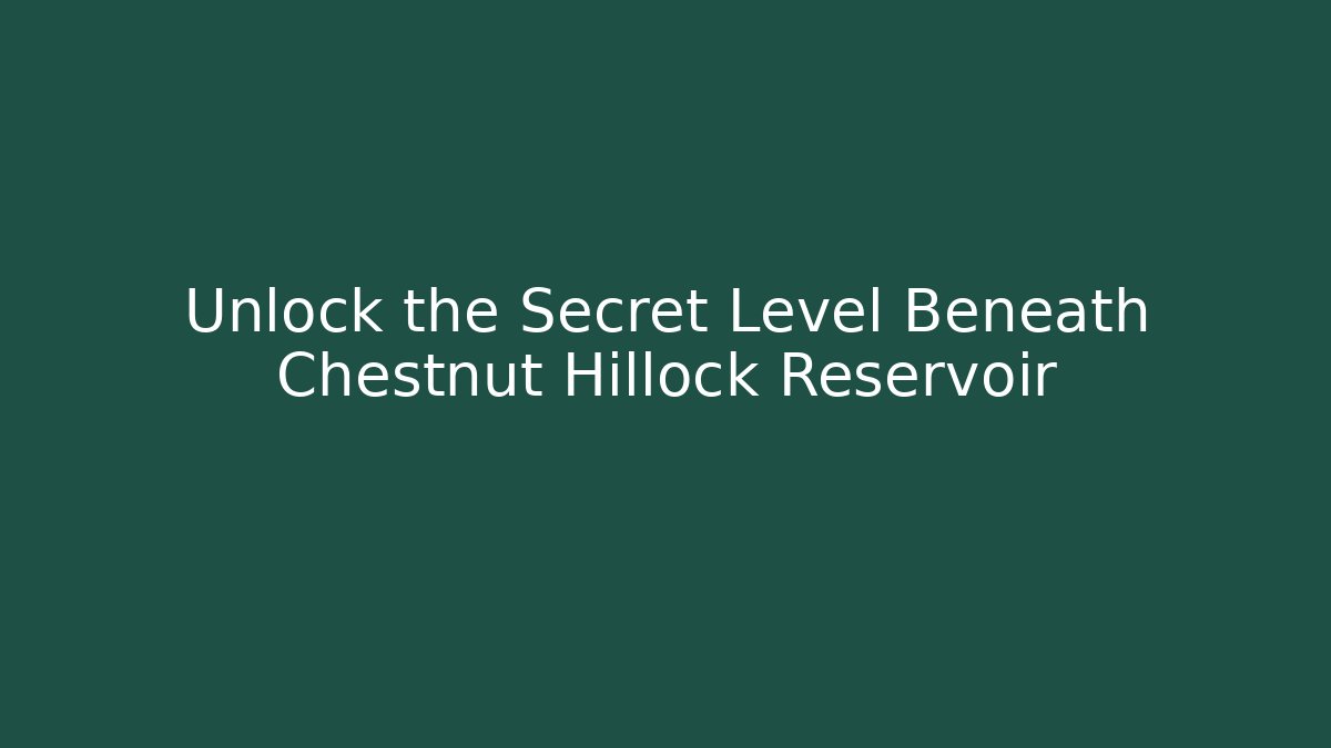 Unlock the Secret Level Beneath Chestnut Hillock Reservoir - Método de Aprovação