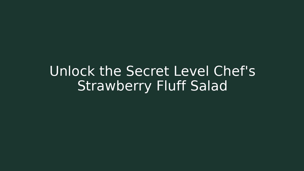 Unlock the Secret Level Chef’s Strawberry Fluff Salad