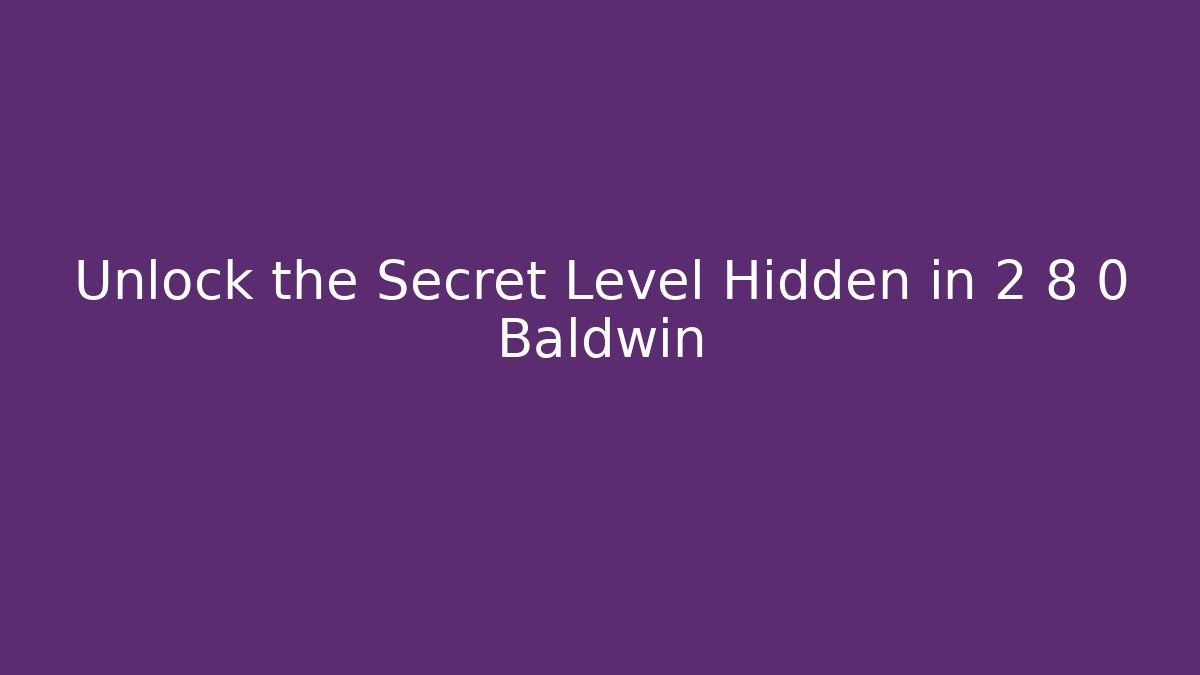 Unlock the Secret Level Hidden in 2 8 0 Baldwin